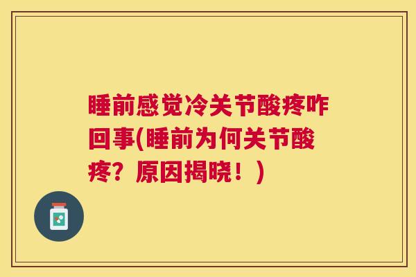 睡前感觉冷关节酸疼咋回事(睡前为何关节酸疼？原因揭晓！)
