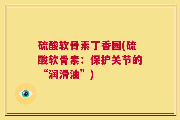 硫酸软骨素丁香园(硫酸软骨素：保护关节的“润滑油”)