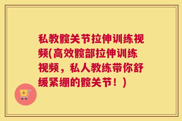 私教髋关节拉伸训练视频(高效髋部拉伸训练视频，私人教练带你舒缓紧绷的髋关节！)