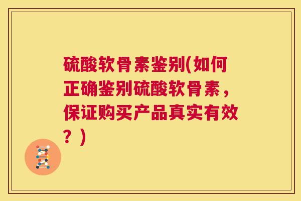 硫酸软骨素鉴别(如何正确鉴别硫酸软骨素,保证购买产品真实有效?) 硫酸软骨素鉴别(如何正确鉴别硫酸软骨素,保证购买产品真实有效?)