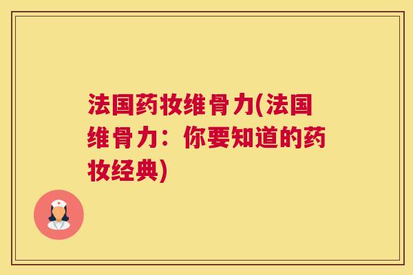 法国药妆维骨力(法国维骨力：你要知道的药妆经典)