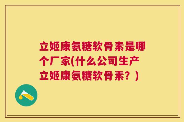 立姬康氨糖软骨素是哪个厂家(什么公司生产立姬康氨糖软骨素？)