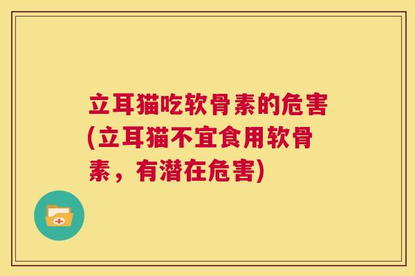 立耳猫吃软骨素的危害(立耳猫不宜食用软骨素，有潜在危害)