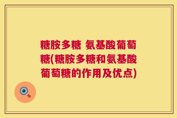 糖胺多糖 氨基酸葡萄糖(糖胺多糖和氨基酸葡萄糖的作用及优点)
