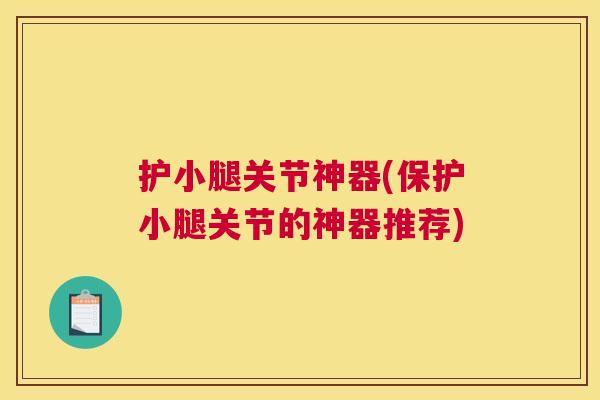 护小腿关节神器(保护小腿关节的神器推荐)