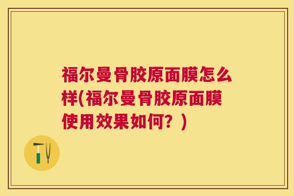 福尔曼骨胶原面膜怎么样(福尔曼骨胶原面膜使用效果如何？)