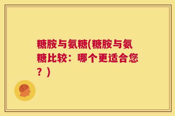 糖胺与氨糖(糖胺与氨糖比较：哪个更适合您？)