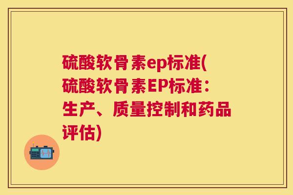 硫酸软骨素ep标准(硫酸软骨素EP标准：生产、质量控制和药品评估)