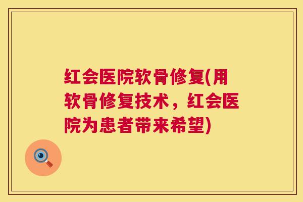 红会医院软骨修复(用软骨修复技术，红会医院为患者带来希望)