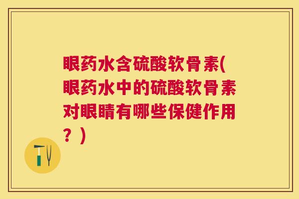 眼药水含硫酸软骨素(眼药水中的硫酸软骨素对眼睛有哪些保健作用?) 眼药水含硫酸软骨素(眼药水中的硫酸软骨素对眼睛有哪些保健作用?)