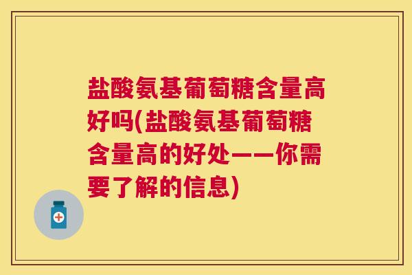 盐酸氨基葡萄糖含量高好吗(盐酸氨基葡萄糖含量高的好处——你需要了解的信息)