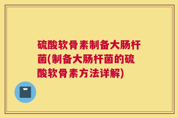 硫酸软骨素制备大肠杆菌(制备大肠杆菌的硫酸软骨素方法详解)