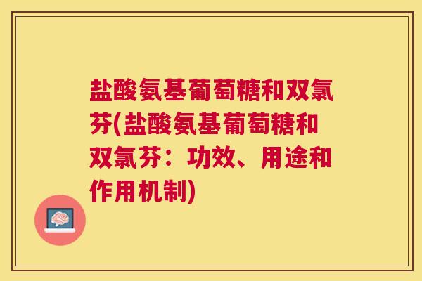 盐酸氨基葡萄糖和双氯芬(盐酸氨基葡萄糖和双氯芬：功效、用途和作用机制)