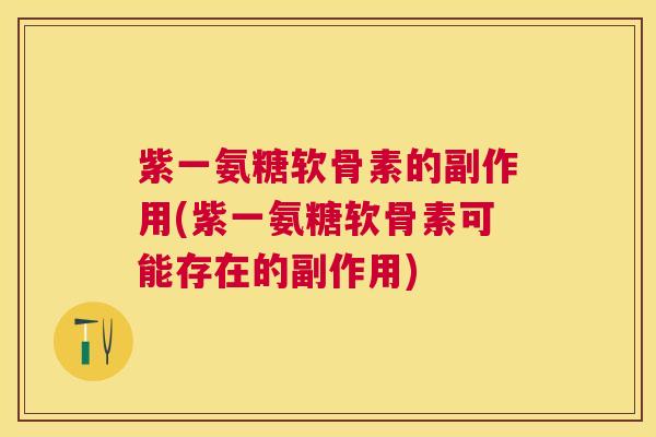 紫一氨糖软骨素的副作用(紫一氨糖软骨素可能存在的副作用)