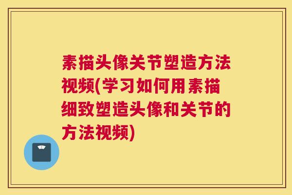 素描头像关节塑造方法视频(学习如何用素描细致塑造头像和关节的方法视频)