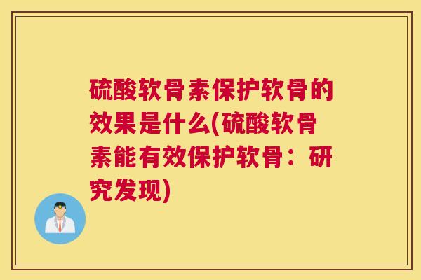 硫酸软骨素保护软骨的效果是什么(硫酸软骨素能有效保护软骨：研究发现)