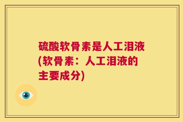 硫酸软骨素是人工泪液(软骨素：人工泪液的主要成分)