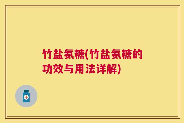 竹盐氨糖(竹盐氨糖的功效与用法详解)