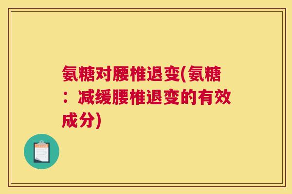 氨糖对腰椎退变(氨糖：减缓腰椎退变的有效成分)