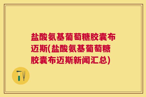 盐酸氨基葡萄糖胶囊布迈斯(盐酸氨基葡萄糖胶囊布迈斯新闻汇总)
