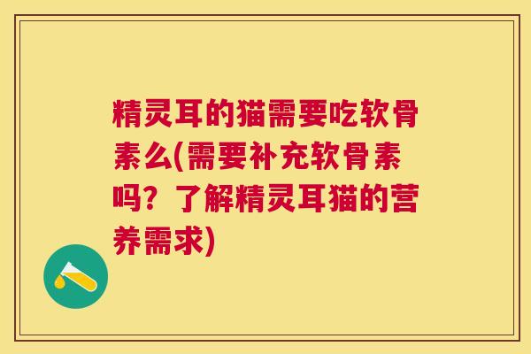 精灵耳的猫需要吃软骨素么(需要补充软骨素吗？了解精灵耳猫的营养需求)