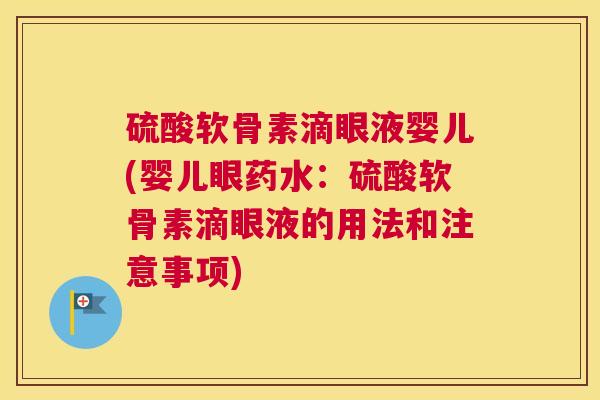 硫酸软骨素滴眼液婴儿(婴儿眼药水：硫酸软骨素滴眼液的用法和注意事项)