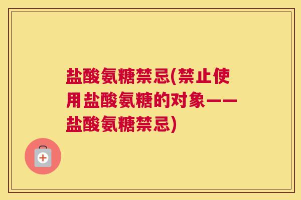 盐酸氨糖禁忌(禁止使用盐酸氨糖的对象——盐酸氨糖禁忌)