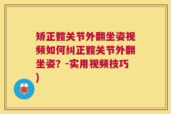 矫正髋关节外翻坐姿视频如何纠正髋关节外翻坐姿?-实用视频技巧) 矫正髋关节外翻坐姿视频如何纠正髋关节外翻坐姿?-实用视频技巧)