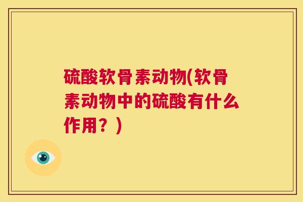 硫酸软骨素动物(软骨素动物中的硫酸有什么作用？)