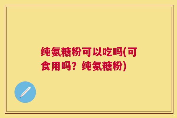 纯氨糖粉可以吃吗(可食用吗？纯氨糖粉)