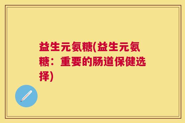 益生元氨糖(益生元氨糖：重要的肠道保健选择)