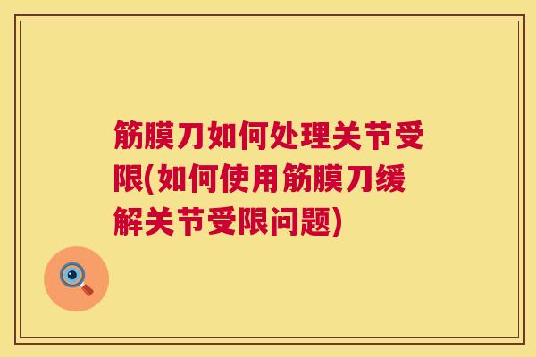 筋膜刀如何处理关节受限(如何使用筋膜刀缓解关节受限问题)