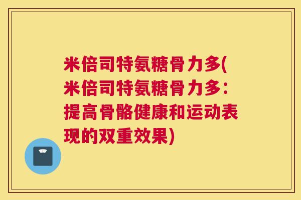 米倍司特氨糖骨力多(米倍司特氨糖骨力多：提高骨骼健康和运动表现的双重效果)