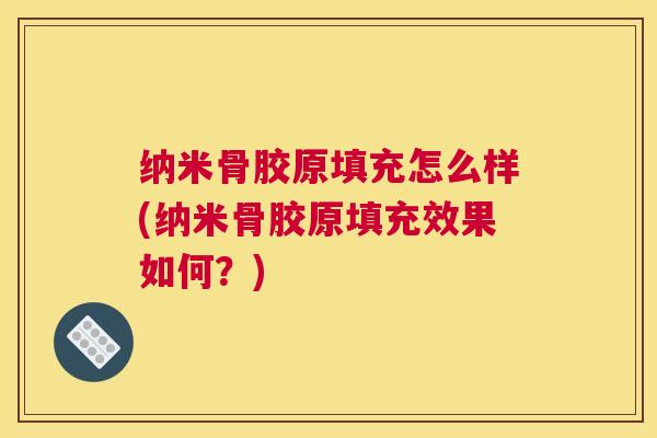 纳米骨胶原填充怎么样(纳米骨胶原填充效果如何?) 纳米骨胶原填充怎么样(纳米骨胶原填充效果如何?)