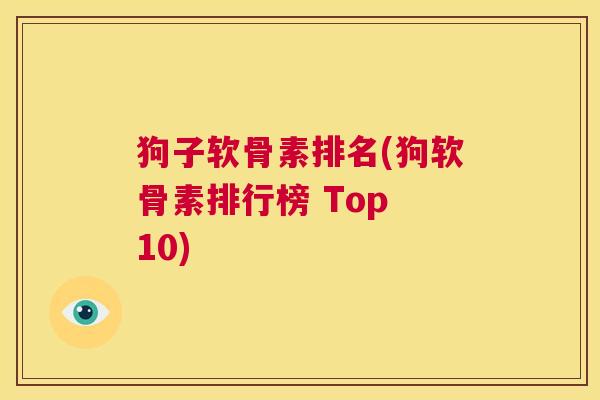 狗子软骨素排名(狗软骨素排行榜 Top 10)