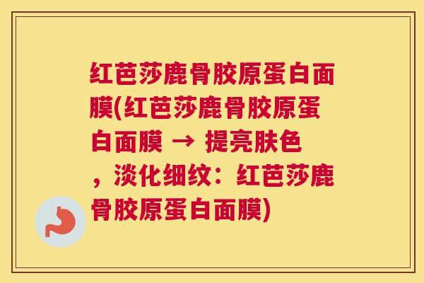 红芭莎鹿骨胶原蛋白面膜(红芭莎鹿骨胶原蛋白面膜 → 提亮肤色，淡化细纹：红芭莎鹿骨胶原蛋白面膜)