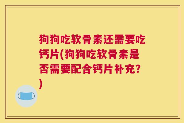 狗狗吃软骨素还需要吃钙片(狗狗吃软骨素是否需要配合钙片补充？)
