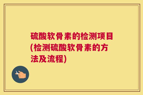 硫酸软骨素的检测项目(检测硫酸软骨素的方法及流程)