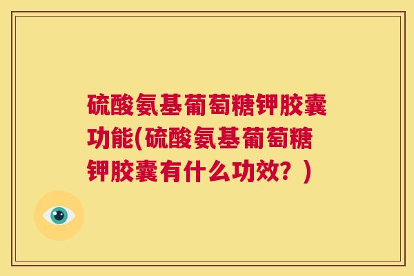 硫酸氨基葡萄糖钾胶囊功能(硫酸氨基葡萄糖钾胶囊有什么功效？)