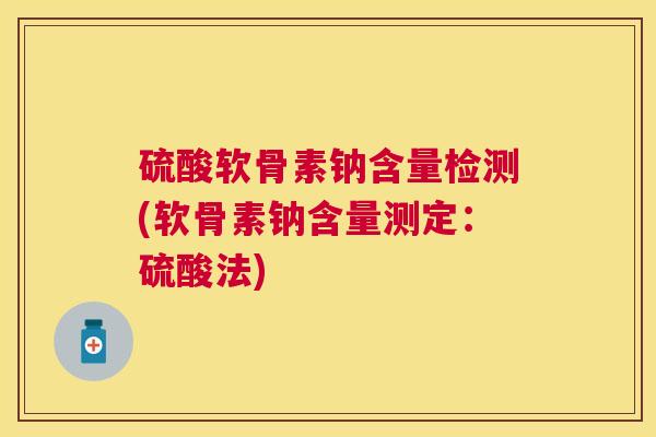 硫酸软骨素钠含量检测(软骨素钠含量测定：硫酸法)
