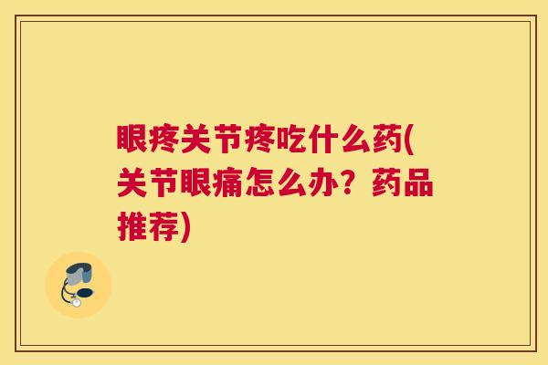眼疼关节疼吃什么药(关节眼痛怎么办?药品推荐) 眼疼关节疼吃什么药(关节眼痛怎么办?药品推荐)