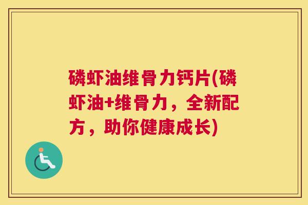 磷虾油维骨力钙片(磷虾油+维骨力，全新配方，助你健康成长)