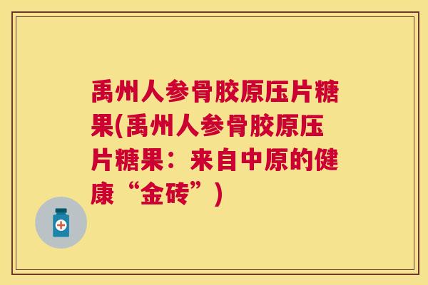禹州人参骨胶原压片糖果(禹州人参骨胶原压片糖果：来自中原的健康“金砖”)
