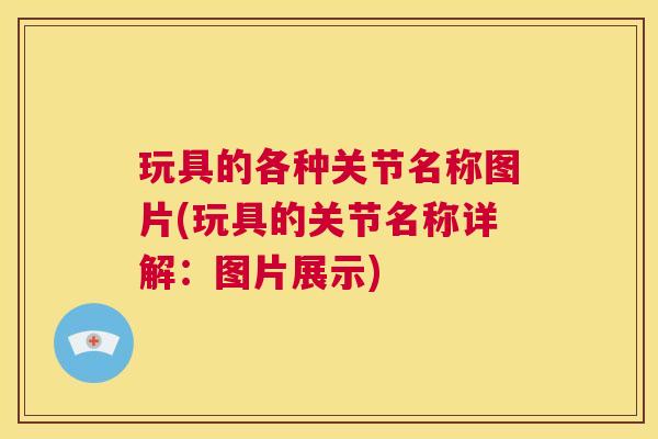 玩具的各种关节名称图片(玩具的关节名称详解：图片展示)