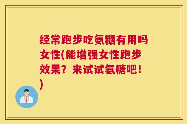 经常跑步吃氨糖有用吗女性(能增强女性跑步效果?来试试氨糖吧!) 经常跑步吃氨糖有用吗女性(能增强女性跑步效果?来试试氨糖吧!)
