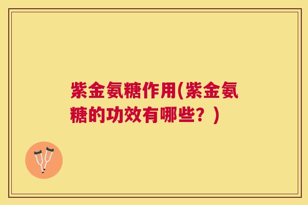 紫金氨糖作用(紫金氨糖的功效有哪些？)