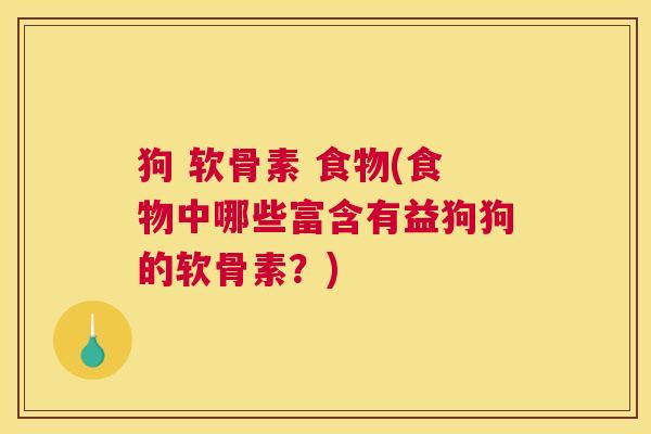 狗 软骨素 食物(食物中哪些富含有益狗狗的软骨素？)