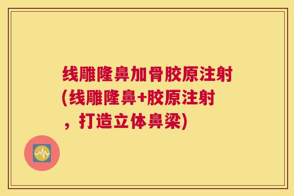线雕隆鼻加骨胶原注射(线雕隆鼻+胶原注射，打造立体鼻梁)