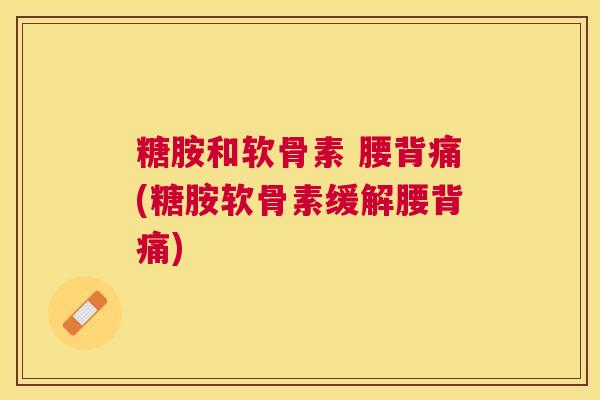糖胺和软骨素 腰背痛(糖胺软骨素缓解腰背痛) 糖胺和软骨素 腰背痛(糖胺软骨素缓解腰背痛)