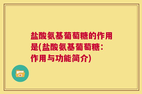盐酸氨基葡萄糖的作用是(盐酸氨基葡萄糖：作用与功能简介)